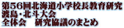 第56回北海道小学校長教育研究 渡島・北斗大会 全体会　研究協議のまとめ